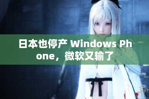 日本也停产 Windows Phone，微软又输了