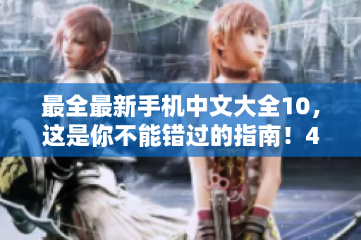 最全最新手机中文大全10，这是你不能错过的指南！46字