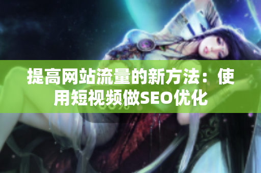 提高网站流量的新方法：使用短视频做SEO优化