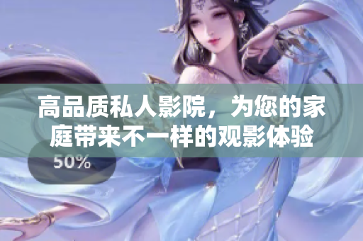 高品质私人影院，为您的家庭带来不一样的观影体验