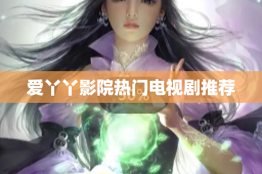 爱丫丫影院热门电视剧推荐