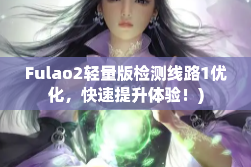 Fulao2轻量版检测线路1优化，快速提升体验！)