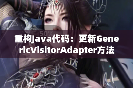 重构Java代码：更新GenericVisitorAdapter方法