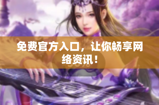免费官方入口，让你畅享网络资讯！