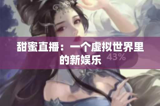 甜蜜直播：一个虚拟世界里的新娱乐