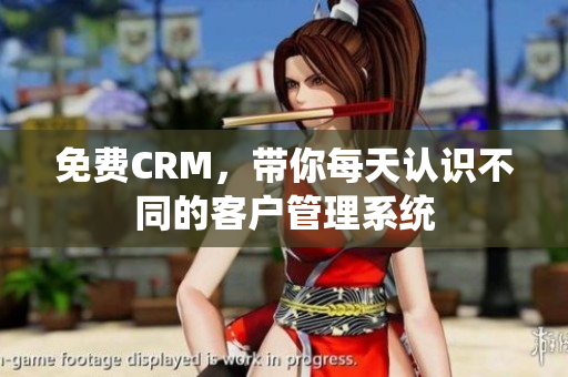 免费CRM，带你每天认识不同的客户管理系统