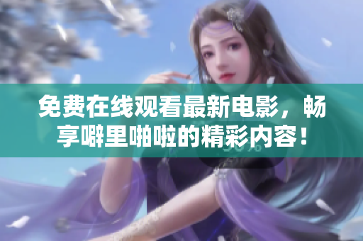 免费在线观看最新电影，畅享噼里啪啦的精彩内容！