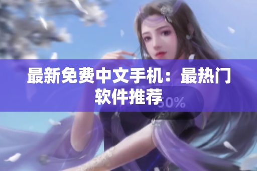 最新免费中文手机：最热门软件推荐