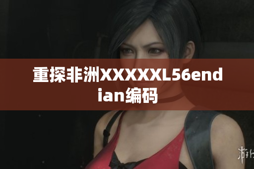 重探非洲XXXXXL56endian编码
