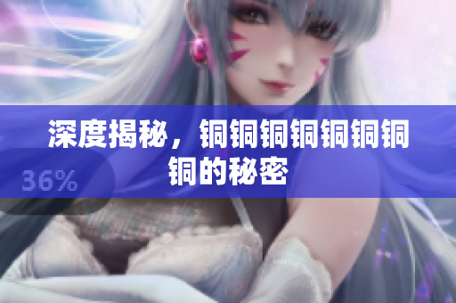 深度揭秘，铜铜铜铜铜铜铜铜的秘密