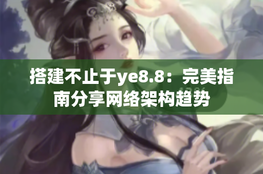 搭建不止于ye8.8：完美指南分享网络架构趋势