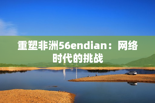 重塑非洲56endian：网络时代的挑战
