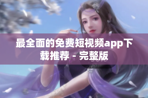 最全面的免费短视频app下载推荐 - 完整版