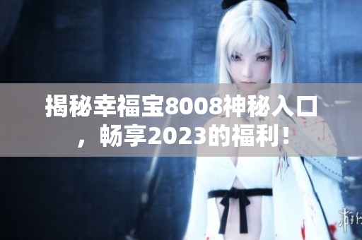 揭秘幸福宝8008神秘入口，畅享2023的福利！