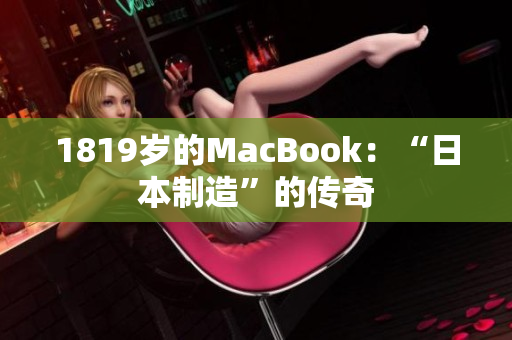 1819岁的MacBook：“日本制造”的传奇