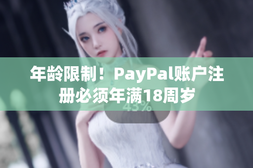 年龄限制！PayPal账户注册必须年满18周岁