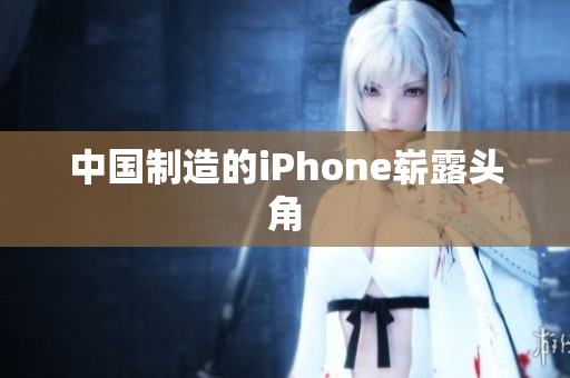 中国制造的iPhone崭露头角