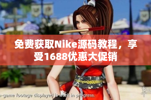 免费获取Nike源码教程，享受1688优惠大促销