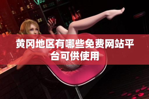 黄冈地区有哪些免费网站平台可供使用