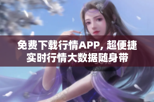 免费下载行情APP, 超便捷实时行情大数据随身带