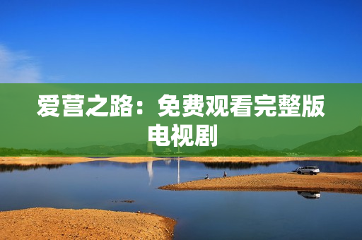 爱营之路：免费观看完整版电视剧