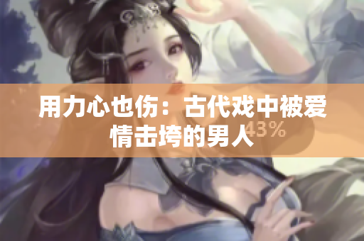 用力心也伤：古代戏中被爱情击垮的男人
