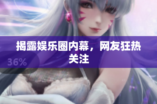 揭露娱乐圈内幕，网友狂热关注