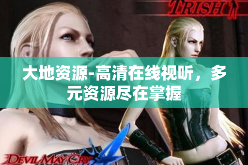 大地资源-高清在线视听，多元资源尽在掌握