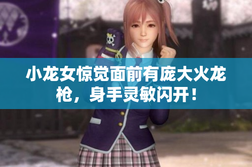 小龙女惊觉面前有庞大火龙枪，身手灵敏闪开！