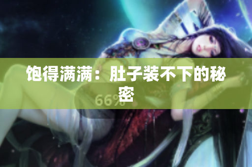 饱得满满：肚子装不下的秘密