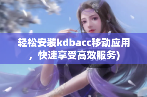 轻松安装kdbacc移动应用，快速享受高效服务)