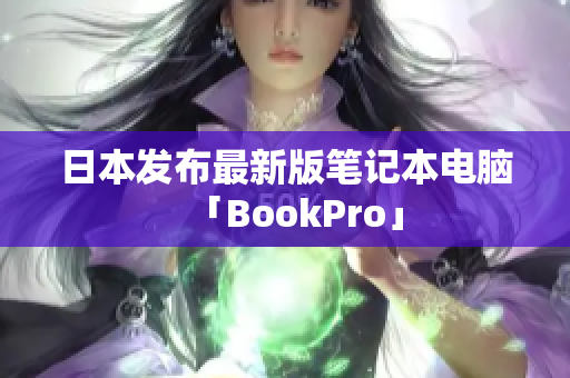 日本发布最新版笔记本电脑「BookPro」