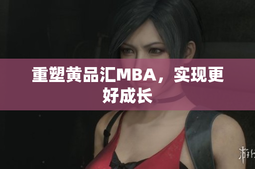 重塑黄品汇MBA，实现更好成长