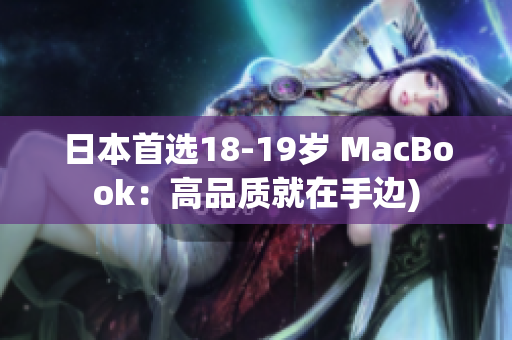 日本首选18-19岁 MacBook：高品质就在手边)