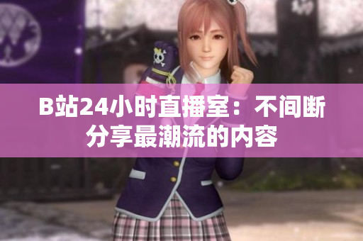 B站24小时直播室：不间断分享最潮流的内容