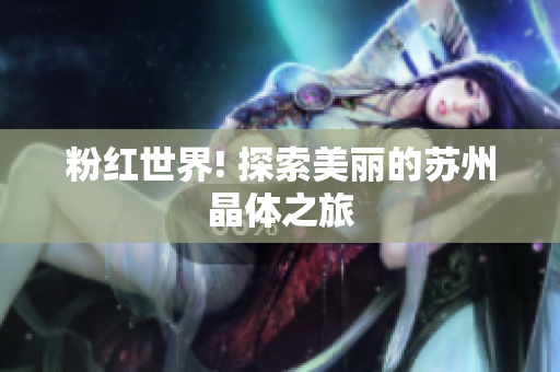 粉红世界! 探索美丽的苏州晶体之旅