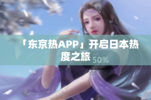 「东京热APP」开启日本热度之旅