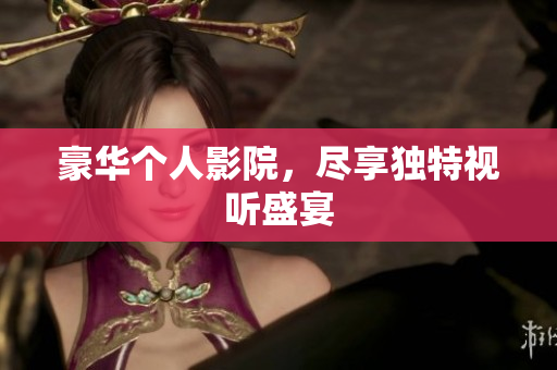 豪华个人影院，尽享独特视听盛宴