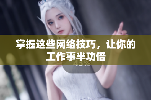 掌握这些网络技巧，让你的工作事半功倍