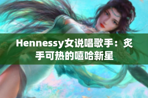 Hennessy女说唱歌手：炙手可热的嘻哈新星