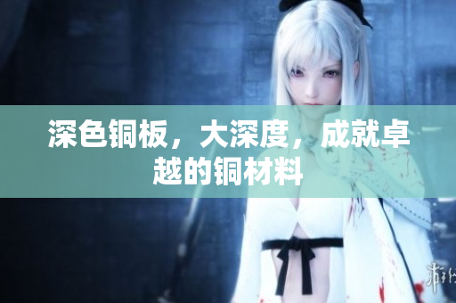 深色铜板，大深度，成就卓越的铜材料