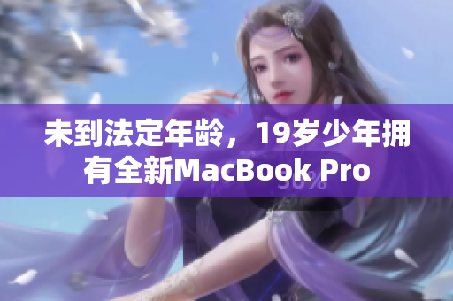 未到法定年龄，19岁少年拥有全新MacBook Pro