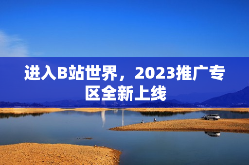 进入B站世界，2023推广专区全新上线