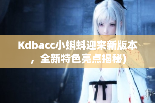 Kdbacc小蝌蚪迎来新版本，全新特色亮点揭秘)