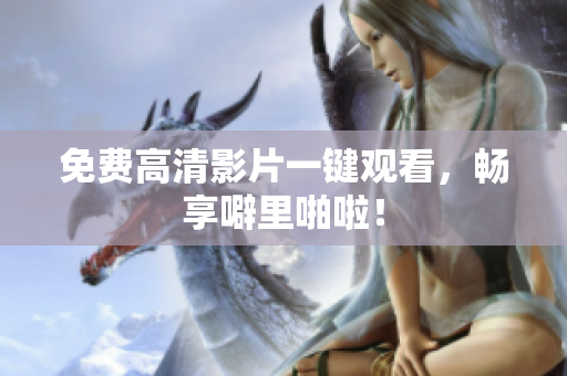 免费高清影片一键观看，畅享噼里啪啦！