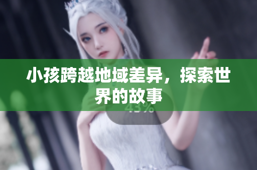 小孩跨越地域差异，探索世界的故事