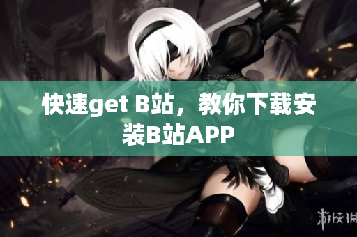 快速get B站，教你下载安装B站APP