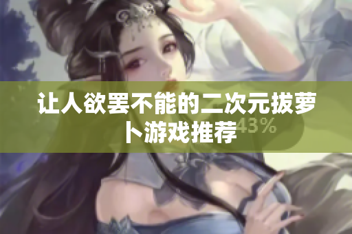 让人欲罢不能的二次元拔萝卜游戏推荐