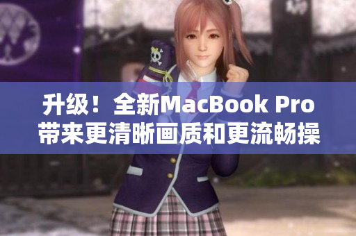 升级！全新MacBook Pro带来更清晰画质和更流畅操作