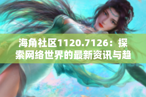 海角社区1120.7126：探索网络世界的最新资讯与趋势